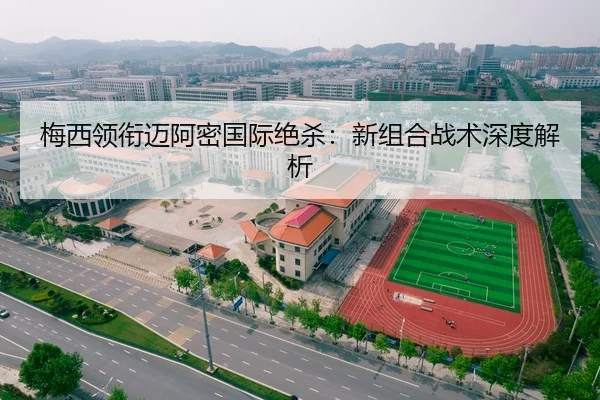 梅西领衔迈阿密国际绝杀：新组合战术深度解析