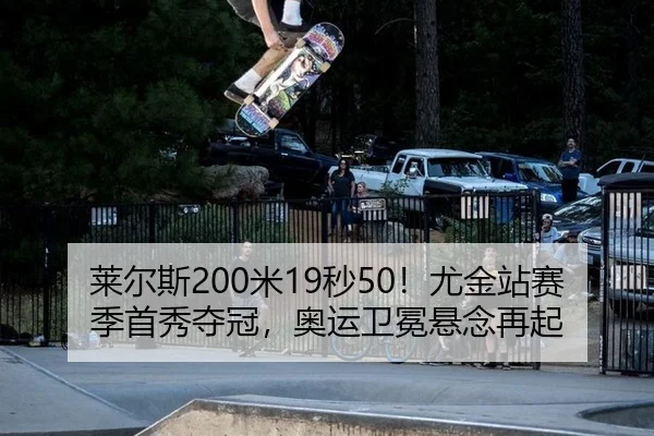 莱尔斯200米19秒50！尤金站赛季首秀夺冠，奥运卫冕悬念再起